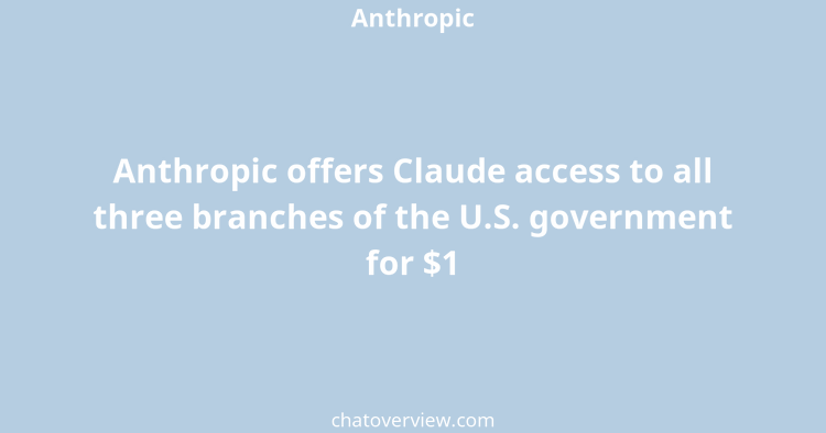 Anthropic offers Claude access to all three branches of the U.S. government for $1