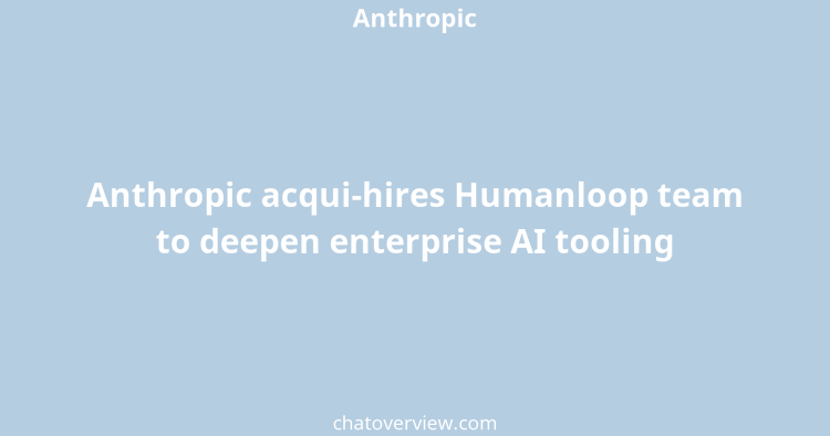 Anthropic acqui-hires Humanloop team to deepen enterprise AI tooling